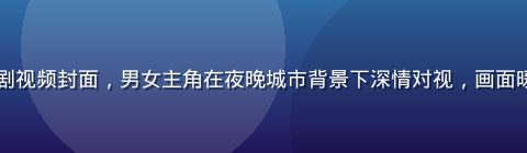 日韩热门电视剧视频封面，男女主角在夜晚城市背景下深情对视，画面暖色调浪漫唯美